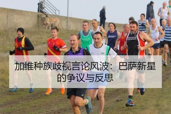 加维种族歧视言论风波：巴萨新星的争议与反思
