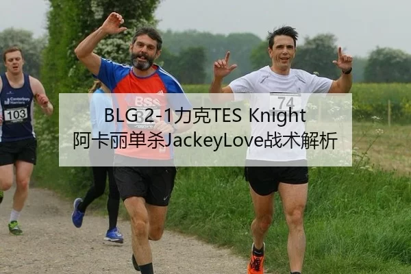 BLG 2-1力克TES Knight阿卡丽单杀JackeyLove战术解析