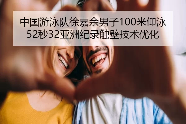 中国游泳队徐嘉余男子100米仰泳52秒32亚洲纪录触壁技术优化